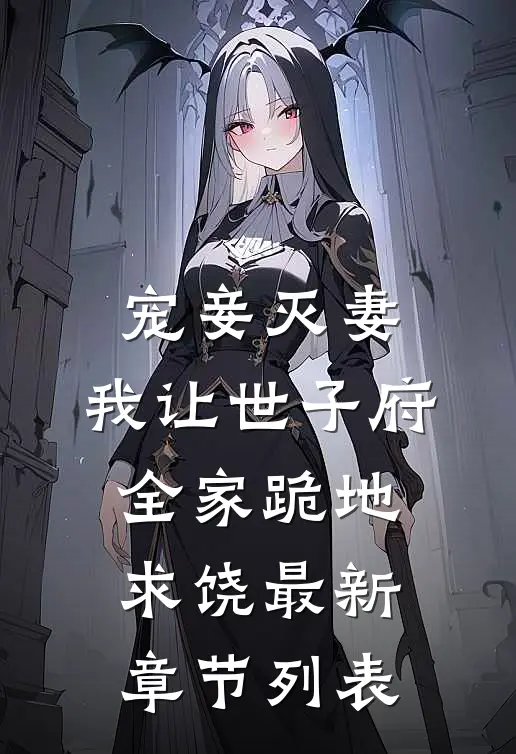 宠妾灭妻，我让世子府全家跪地求饶最新章节列表