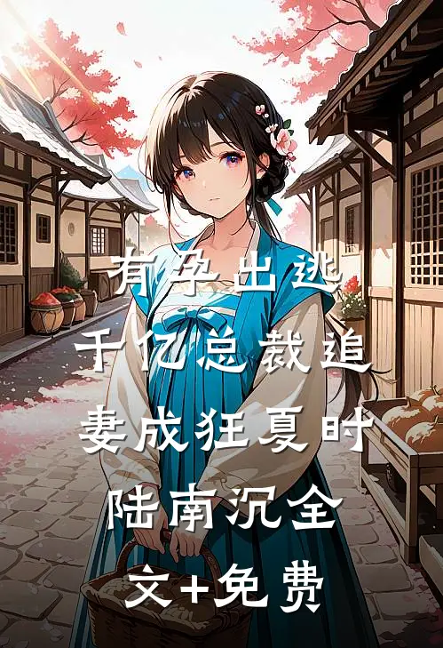 有孕出逃：千亿总裁追妻成狂夏时陆南沉全文+免费