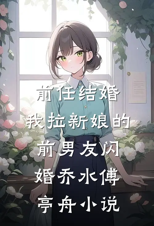 前任结婚，我拉新娘的前男友闪婚乔水傅亭舟小说