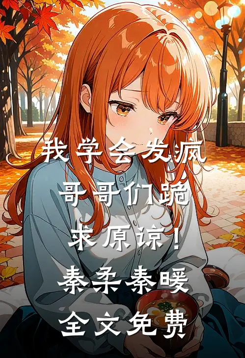 我学会发疯，哥哥们跪求原谅！秦柔秦暖全文免费