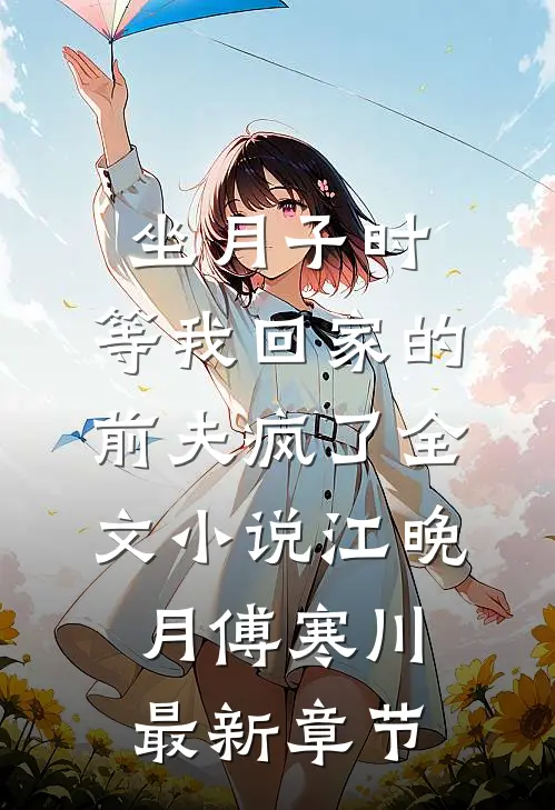 坐月子时，等我回家的前夫疯了全文小说江晚月傅寒川最新章节
