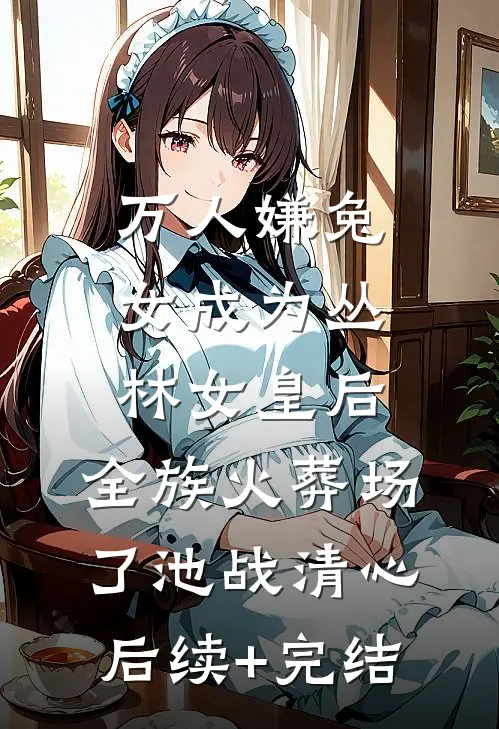 万人嫌兔女成为丛林女皇后，全族火葬场了池战清心后续+完结