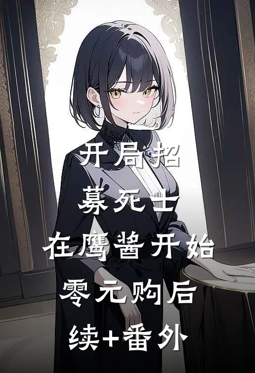开局招募死士，在鹰酱开始零元购后续+番外