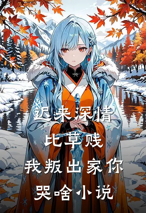 迟来深情比草贱，我叛出家你哭啥小说