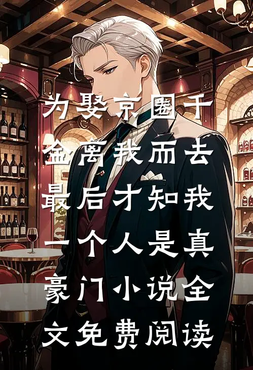 为娶京圈千金离我而去，最后才知我一个人是真豪门小说全文免费阅读