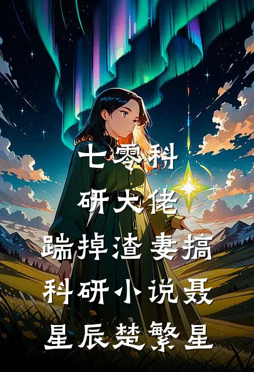 七零科研大佬，踹掉渣妻搞科研小说聂星辰楚繁星