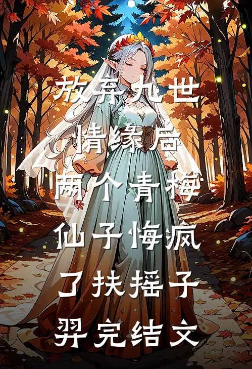 放弃九世情缘后，两个青梅仙子悔疯了扶摇子羿完结文