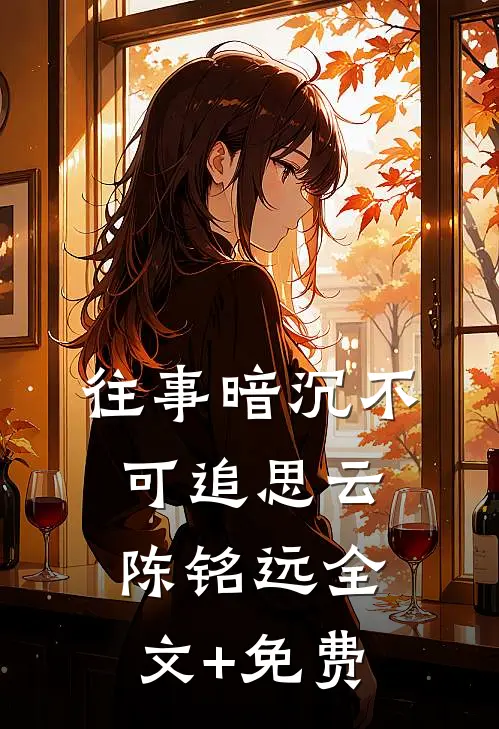 往事暗沉不可追思云陈铭远全文+免费