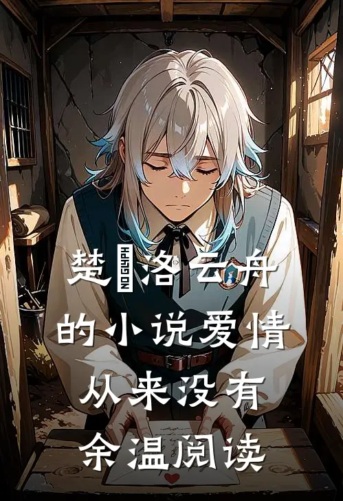 楚玥洛云舟的小说爱情从来没有余温阅读