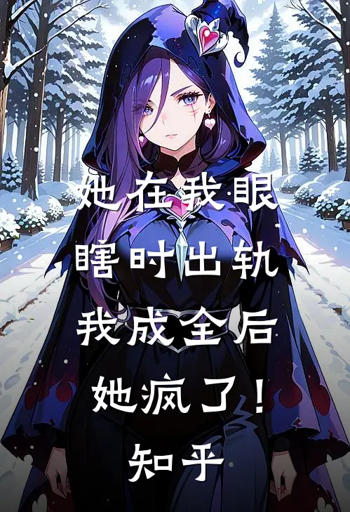 她在我眼瞎时出轨，我成全后她疯了！知乎