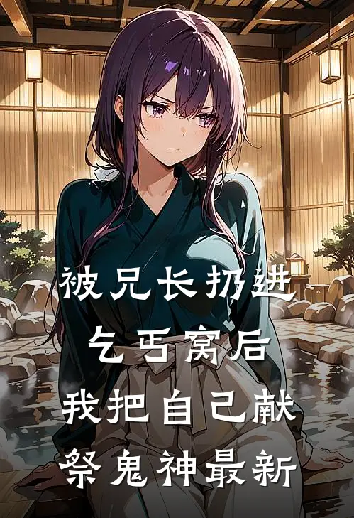 被兄长扔进乞丐窝后，我把自己献祭鬼神最新