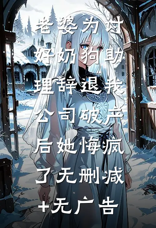 老婆为讨好奶狗助理辞退我，公司破产后她悔疯了无删减+无广告