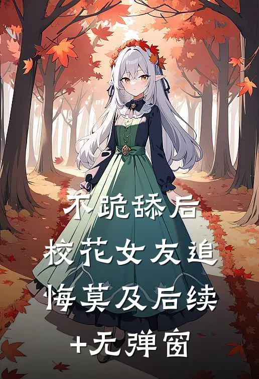 不跪舔后，校花女友追悔莫及后续+无弹窗