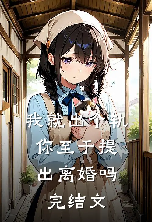 我就出个轨，你至于提出离婚吗完结文