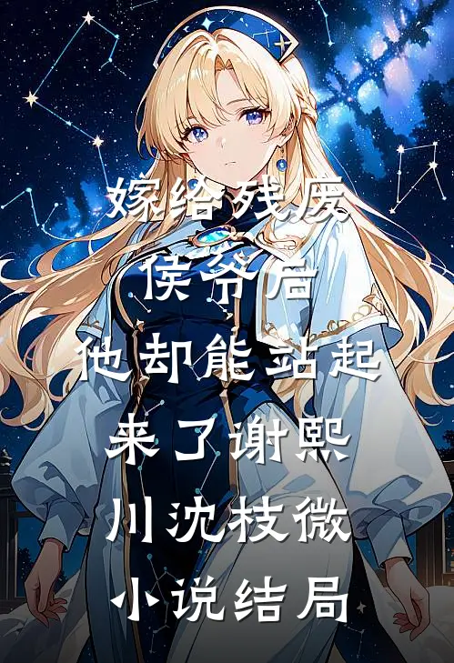 嫁给残废侯爷后，他却能站起来了谢熙川沈枝微小说结局