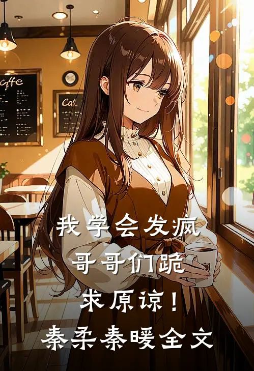 我学会发疯，哥哥们跪求原谅！秦柔秦暖全文