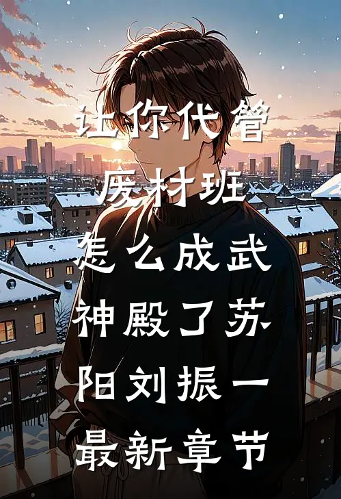 让你代管废材班，怎么成武神殿了苏阳刘振一最新章节