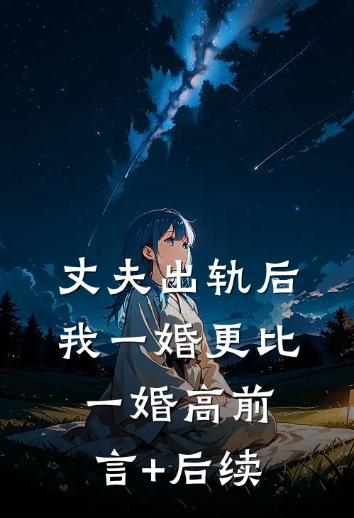 丈夫出轨后，我一婚更比一婚高前言+后续