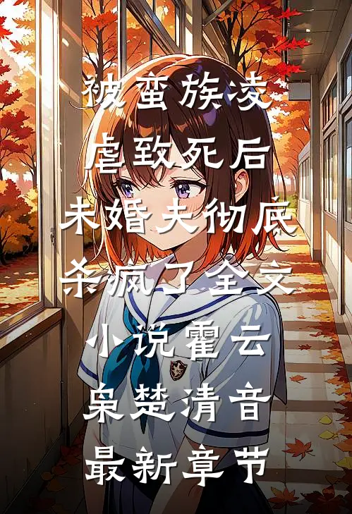 被蛮族凌虐致死后，未婚夫彻底杀疯了全文小说霍云枭楚清音最新章节