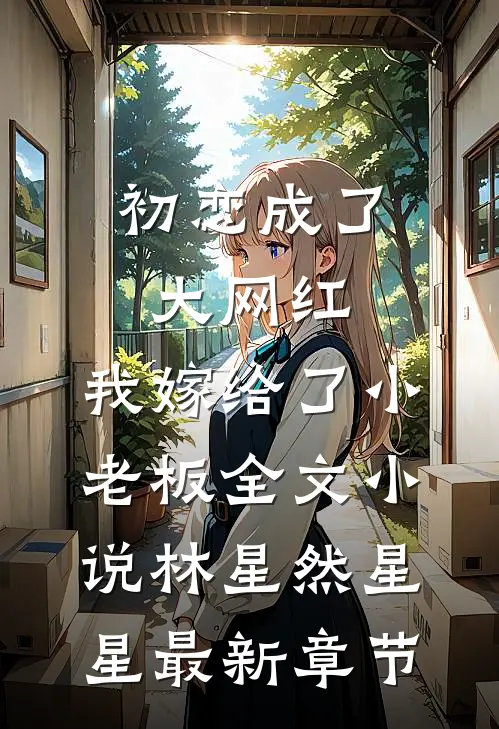 初恋成了大网红，我嫁给了小老板全文小说林星然星星最新章节
