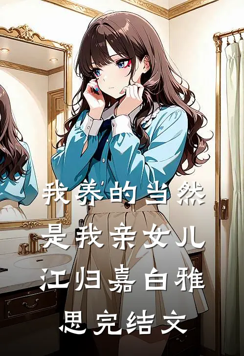 我养的当然是我亲女儿江归嘉白雅思完结文