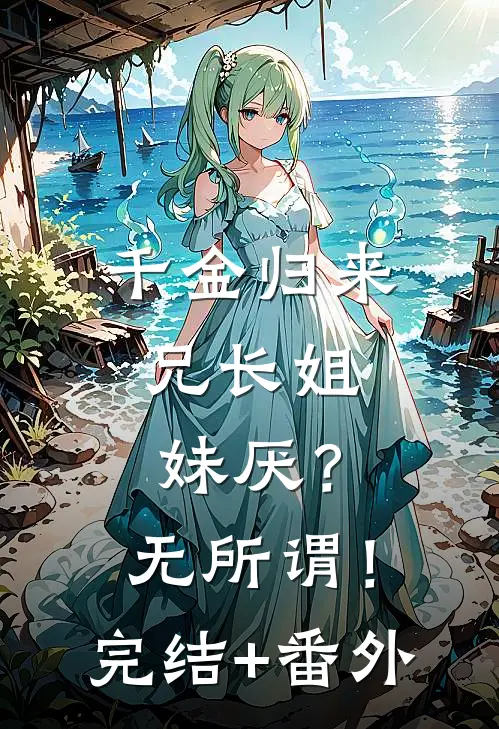 千金归来，兄长姐妹厌？无所谓！完结+番外