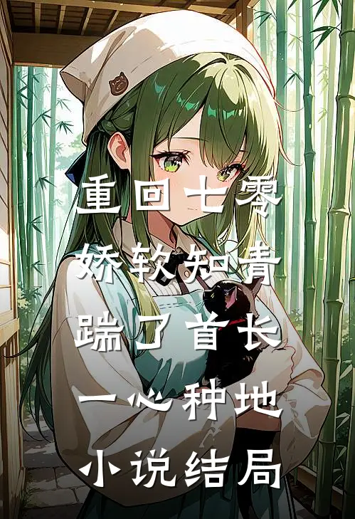 重回七零，娇软知青踹了首长一心种地小说结局
