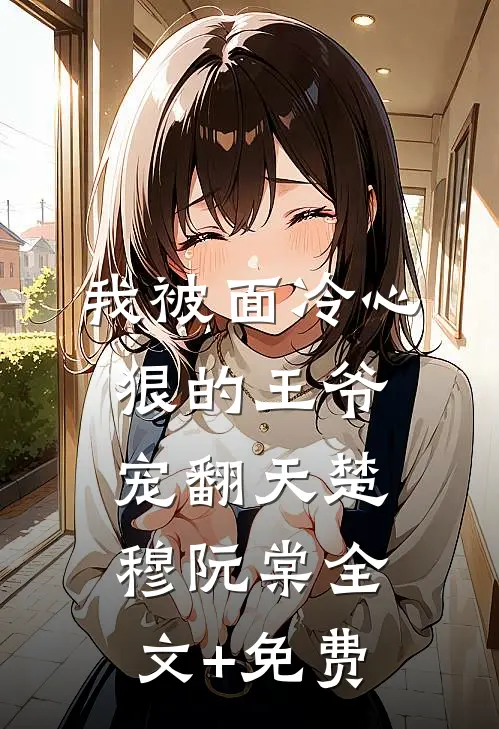 我被面冷心狠的王爷宠翻天楚穆阮棠全文+免费