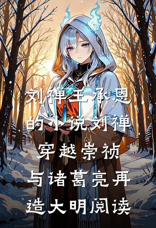 刘禅王承恩的小说刘禅穿越崇祯，与诸葛亮再造大明阅读