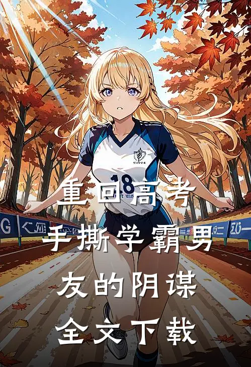 重回高考，手撕学霸男友的阴谋全文下载