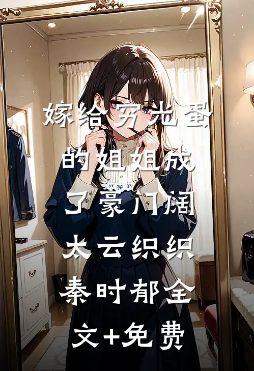 嫁给穷光蛋的姐姐成了豪门阔太云织织秦时郁全文+免费