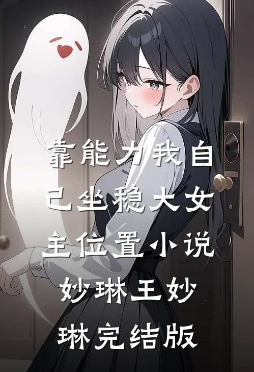 靠能力我自己坐稳大女主位置小说妙琳王妙琳完结版