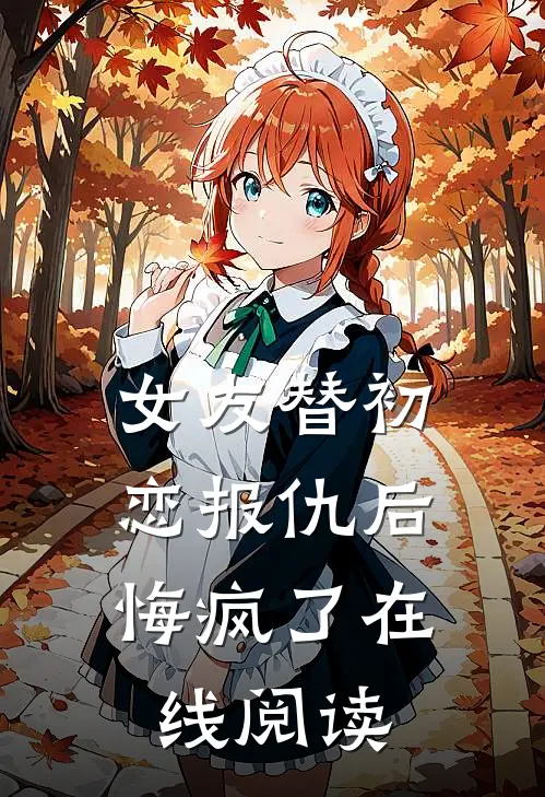 女友替初恋报仇后，悔疯了在线阅读