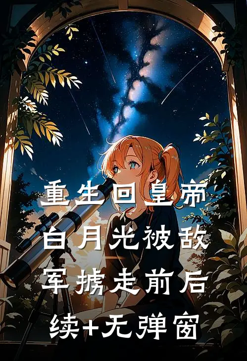 重生回皇帝白月光被敌军掳走前后续+无弹窗