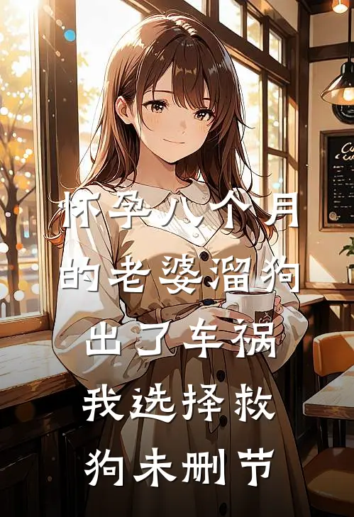 怀孕八个月的老婆溜狗出了车祸，我选择救狗未删节