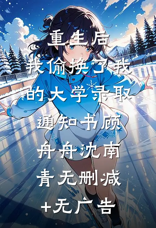 重生后，我偷换了我的大学录取通知书顾舟舟沈南青无删减+无广告