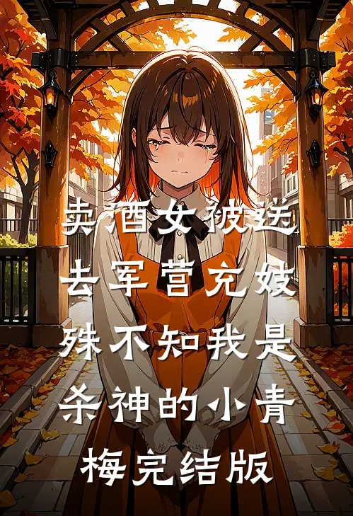 卖酒女被送去军营充妓，殊不知我是杀神的小青梅完结版