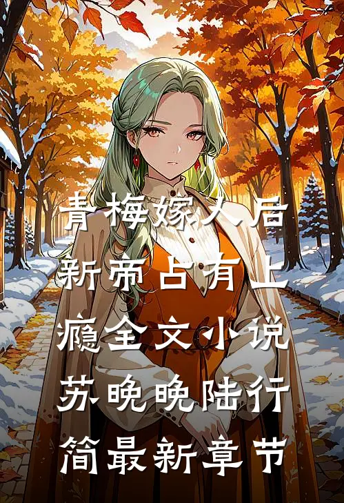 青梅嫁人后，新帝占有上瘾全文小说苏晚晚陆行简最新章节