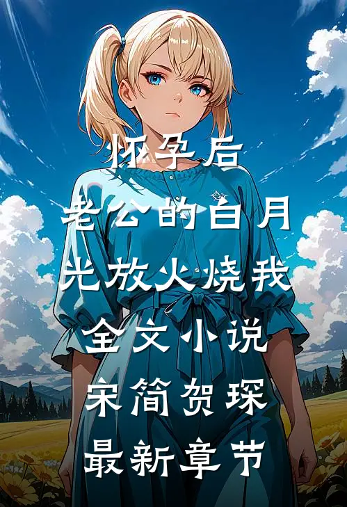 怀孕后，老公的白月光放火烧我全文小说宋简贺琛最新章节