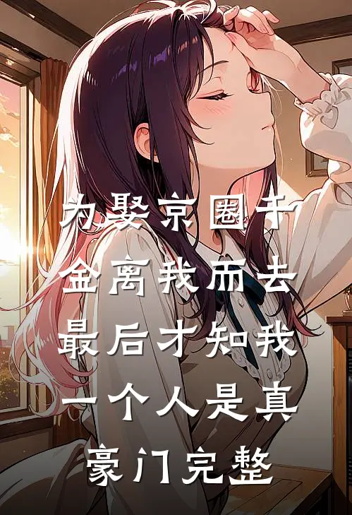 为娶京圈千金离我而去，最后才知我一个人是真豪门完整