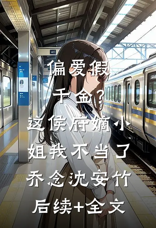 偏爱假千金？这侯府嫡小姐我不当了乔念沈安竹后续+全文