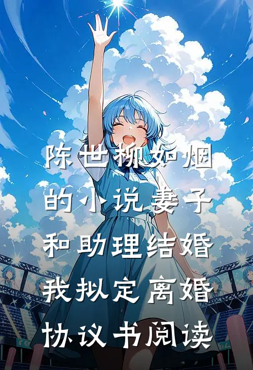 陈世柳如烟的小说妻子和助理结婚，我拟定离婚协议书阅读