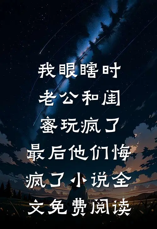 我眼瞎时老公和闺蜜玩疯了，最后他们悔疯了小说全文免费阅读