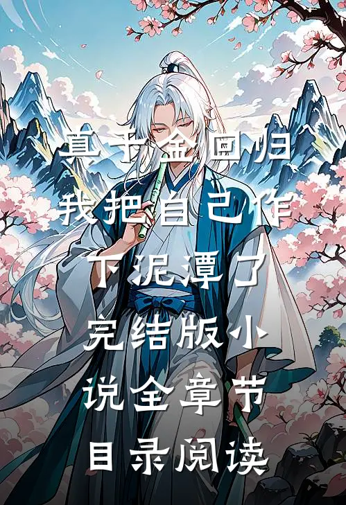 真千金回归，我把自己作下泥潭了完结版小说全章节目录阅读