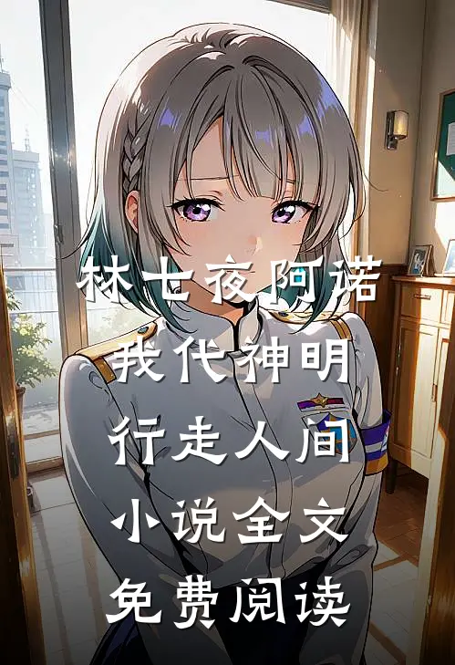 林七夜阿诺我代神明，行走人间小说全文免费阅读