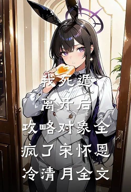 我死遁离开后，攻略对象全疯了宋怀恩冷清月全文