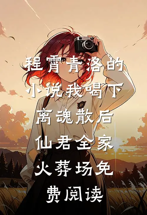 程霄青洛的小说我喝下离魂散后，仙君全家火葬场免费阅读