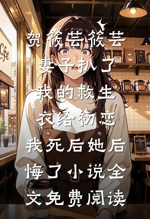 贺筱芸筱芸妻子扒了我的救生衣给初恋，我死后她后悔了小说全文免费阅读