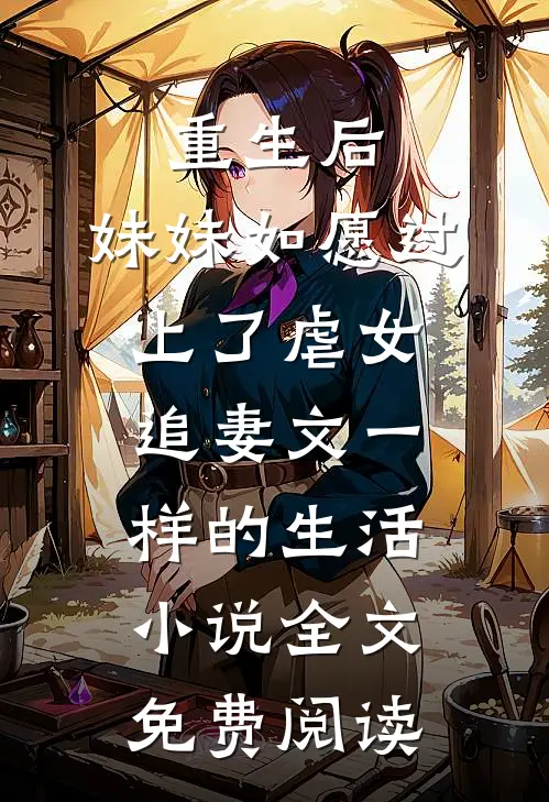 重生后，妹妹如愿过上了虐女追妻文一样的生活小说全文免费阅读