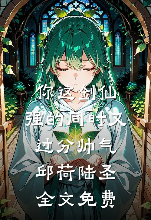 你这剑仙，强的同时又过分帅气邱荷陆圣全文免费